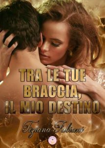 Copertina recensione: Tra le tue braccia, il mio destino di Tiziana Fabiani