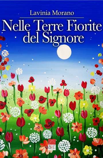 Lavinia Morano-Nelle terre fiorite del signore - un cuore tra i libri