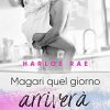 Magari quel giorno arriverà - Harloe Rae - un cuore tra i libri