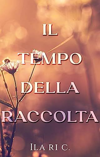 Il tempo della raccolta - Ila ri C. - un cuore tra i libri