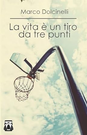 La vita è un tiro da tre punti di Marco Dolcinelli - Un Cuore Tra i Libri