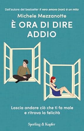 È ora di dire addio: Lascia andare ciò che ti fa male e ritrova la felicità di Michele Mezzanotte - Un Cuore Tra i Libri