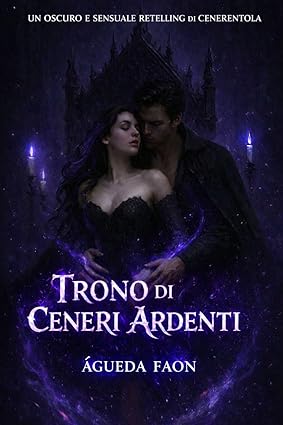 TRONO DI CENERI ARDENTI: Una rilettura cupa e sensuale di Cenerentola, dove l’amore nasce tra cenere e fuoco. di ÁGUEDA FAON