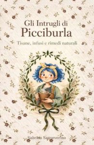 Gli intrugli di Picciburla: Tisane, Infusi, pozioni, oli, creme di Sabrina Sanseverino - Un Cuore Tra i Libri Gli intrugli di Picciburla: Tisane, Infusi, pozioni, oli, creme di Sabrina Sanseverino